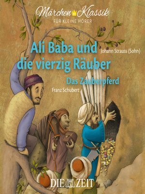 cover image of Die ZEIT-Edition "Märchen Klassik für kleine Hörer"--Ali Baba und die vierzig Räuber und Das Zauberpferd mit Musik von Johann Strauss (Sohn) und Franz Schubert